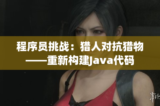程序员挑战：猎人对抗猎物——重新构建Java代码