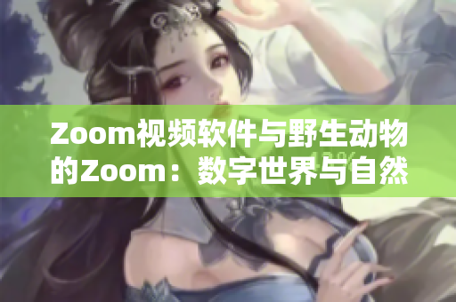 Zoom视频软件与野生动物的Zoom：数字世界与自然界的交汇