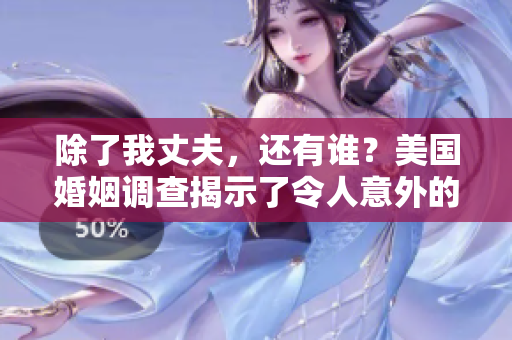 除了我丈夫，还有谁？美国婚姻调查揭示了令人意外的结果