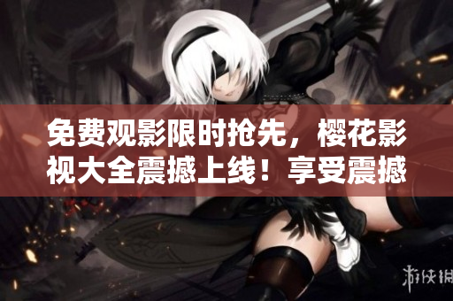 免费观影限时抢先，樱花影视大全震撼上线！享受震撼的《吞噬星空》精彩内容