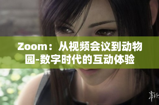 Zoom：从视频会议到动物园-数字时代的互动体验