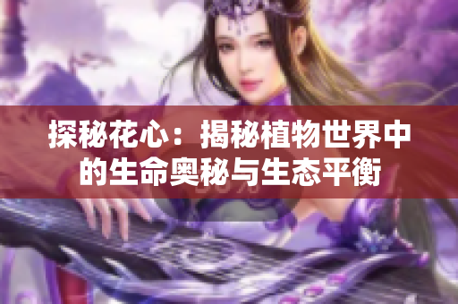 探秘花心：揭秘植物世界中的生命奥秘与生态平衡