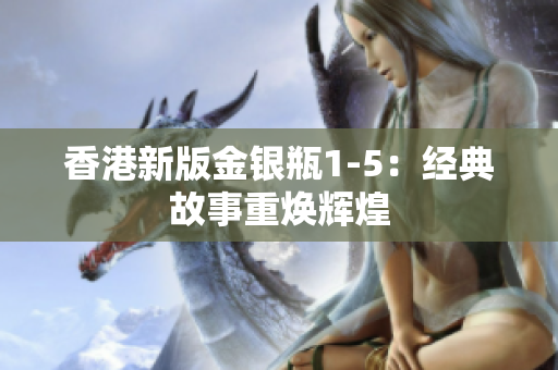 香港新版金银瓶1-5：经典故事重焕辉煌