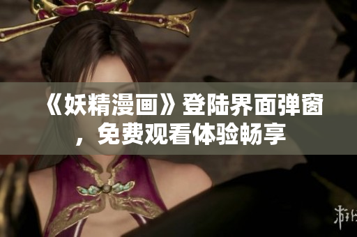 《妖精漫画》登陆界面弹窗，免费观看体验畅享