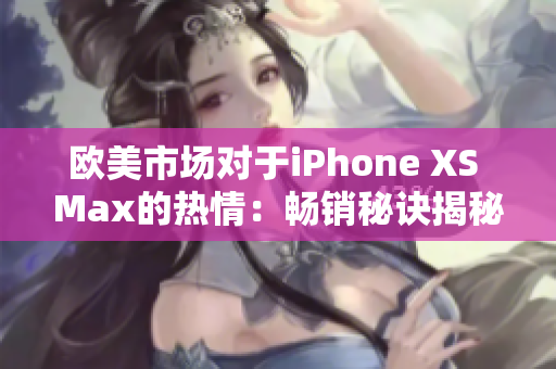 欧美市场对于iPhone XS Max的热情：畅销秘诀揭秘