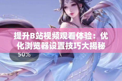 提升B站视频观看体验：优化浏览器设置技巧大揭秘