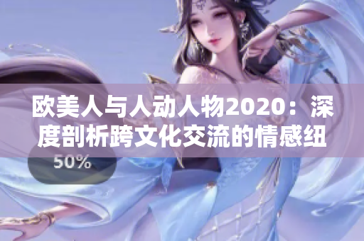 欧美人与人动人物2020：深度剖析跨文化交流的情感纽带