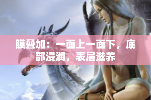 膜叠加：一面上一面下，底部浸润，表层滋养