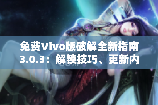 免费Vivo版破解全新指南3.0.3：解锁技巧、更新内容汇总