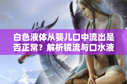 白色液体从婴儿口中流出是否正常？解析镜流与口水液体的关系