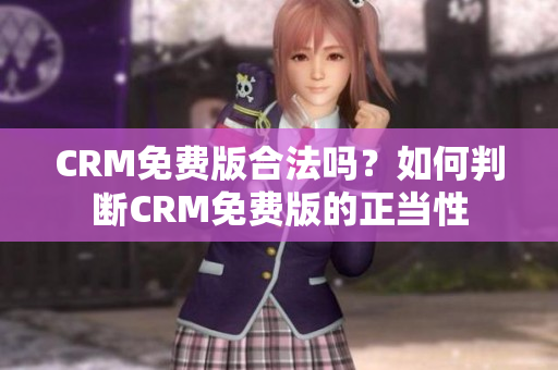 CRM免费版合法吗？如何判断CRM免费版的正当性