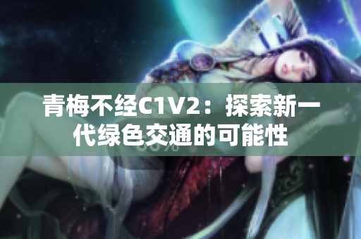 青梅不经C1V2：探索新一代绿色交通的可能性