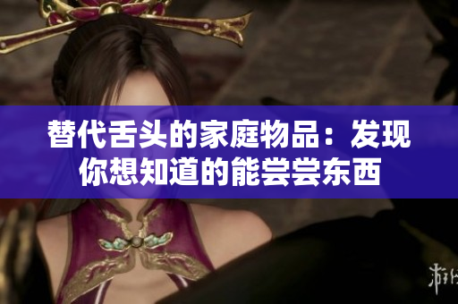 替代舌头的家庭物品：发现你想知道的能尝尝东西