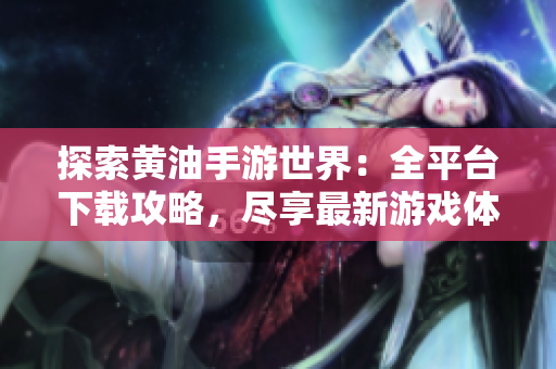 探索黄油手游世界：全平台下载攻略，尽享最新游戏体验！