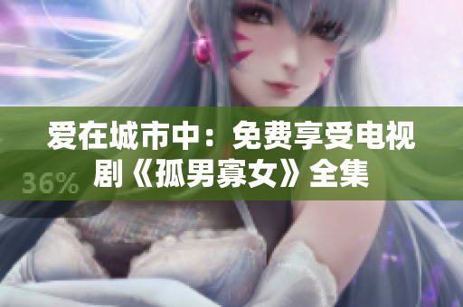 爱在城市中：免费享受电视剧《孤男寡女》全集