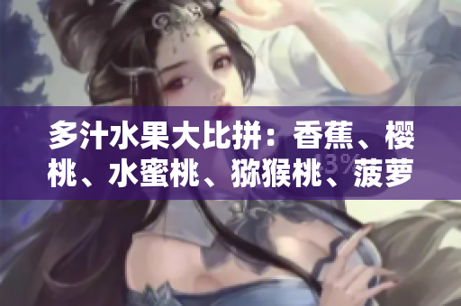 多汁水果大比拼：香蕉、樱桃、水蜜桃、猕猴桃、菠萝谁是齐聚春日鲜果之王？