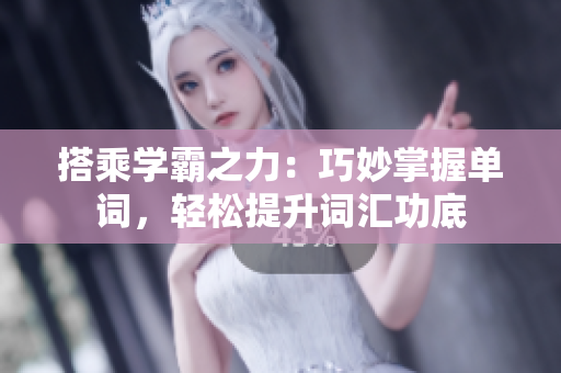搭乘学霸之力：巧妙掌握单词，轻松提升词汇功底