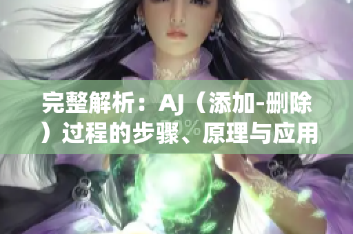 完整解析：AJ（添加-删除）过程的步骤、原理与应用全览