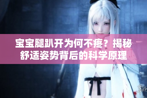 宝宝腿趴开为何不疼？揭秘舒适姿势背后的科学原理
