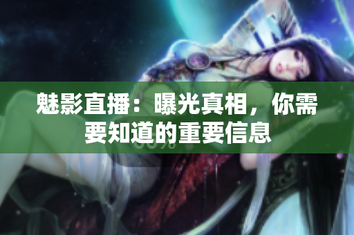 魅影直播：曝光真相，你需要知道的重要信息