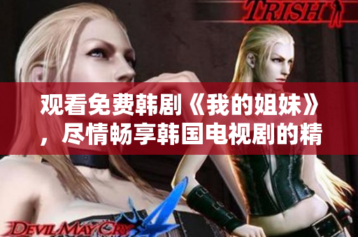 观看免费韩剧《我的姐妹》，尽情畅享韩国电视剧的精彩内容