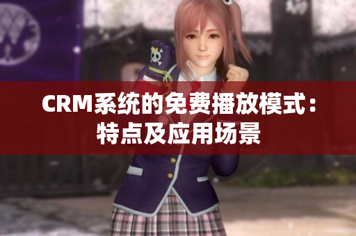 CRM系统的免费播放模式：特点及应用场景
