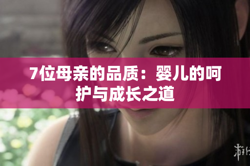 7位母亲的品质：婴儿的呵护与成长之道