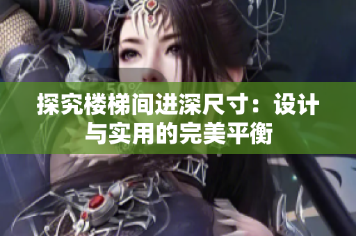 探究楼梯间进深尺寸：设计与实用的完美平衡