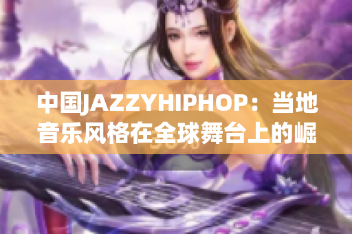 中国JAZZYHIPHOP：当地音乐风格在全球舞台上的崛起