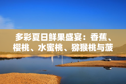 多彩夏日鲜果盛宴：香蕉、樱桃、水蜜桃、猕猴桃与菠萝