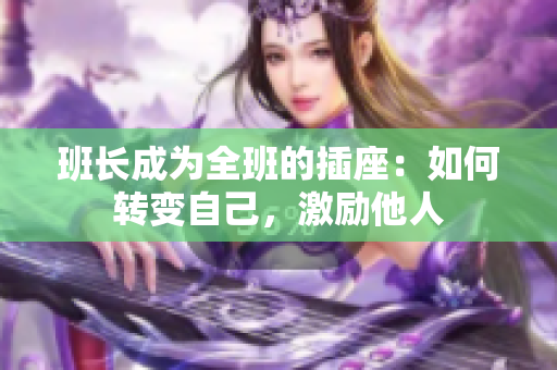 班长成为全班的插座：如何转变自己，激励他人