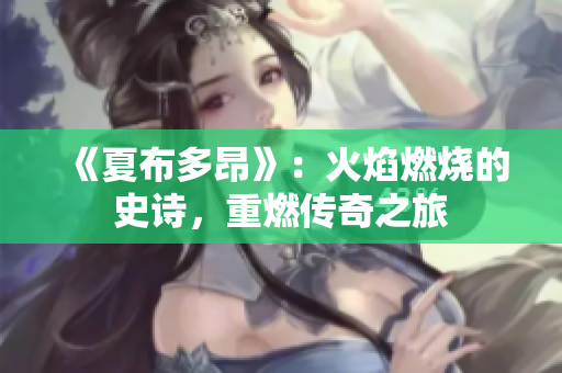 《夏布多昂》：火焰燃烧的史诗，重燃传奇之旅