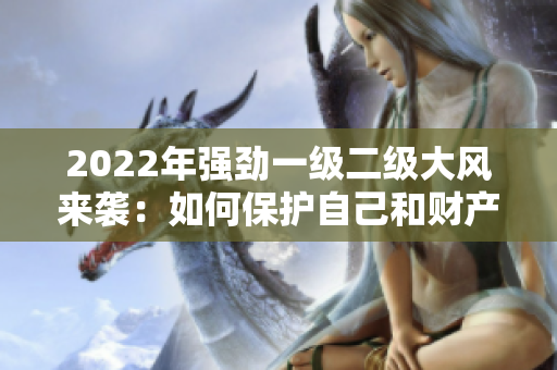 2022年强劲一级二级大风来袭：如何保护自己和财产？
