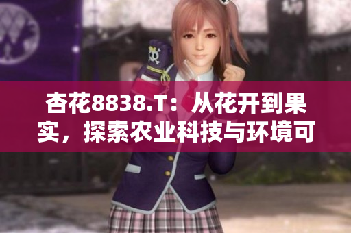 杏花8838.T：从花开到果实，探索农业科技与环境可持续发展之路
