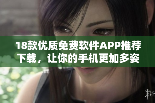 18款优质免费软件APP推荐下载，让你的手机更加多姿多彩