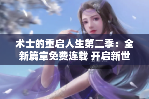术士的重启人生第二季：全新篇章免费连载 开启新世界探索