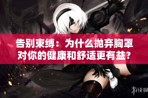 告别束缚：为什么抛弃胸罩对你的健康和舒适更有益？