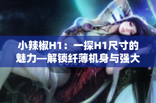 小辣椒H1：一探H1尺寸的魅力—解锁纤薄机身与强大性能