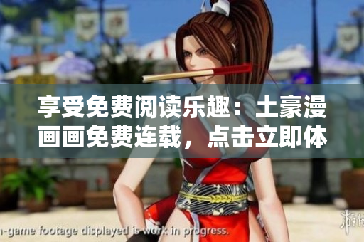享受免费阅读乐趣：土豪漫画画免费连载，点击立即体验！