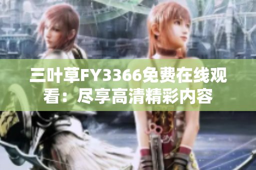 三叶草FY3366免费在线观看：尽享高清精彩内容