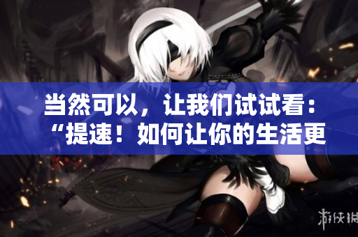当然可以，让我们试试看：“提速！如何让你的生活更快节奏？”