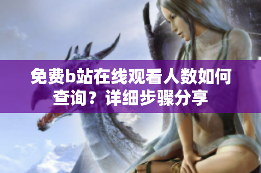 免费b站在线观看人数如何查询？详细步骤分享