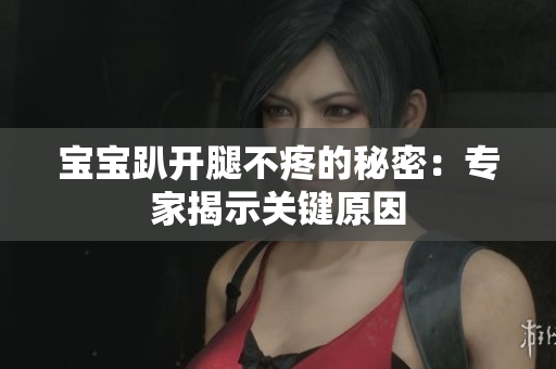 宝宝趴开腿不疼的秘密：专家揭示关键原因