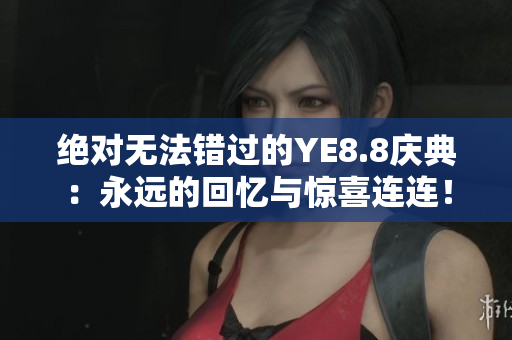 绝对无法错过的YE8.8庆典：永远的回忆与惊喜连连！