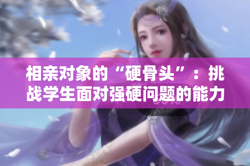相亲对象的“硬骨头”：挑战学生面对强硬问题的能力