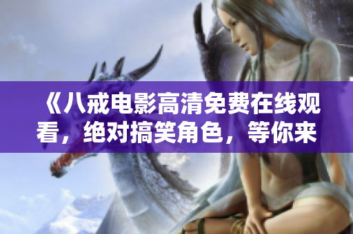 《八戒电影高清免费在线观看，绝对搞笑角色，等你来笑！》