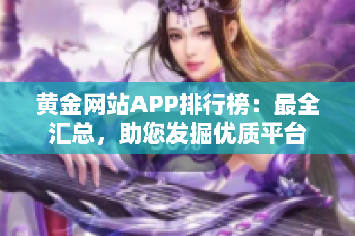 黄金网站APP排行榜：最全汇总，助您发掘优质平台