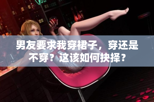 男友要求我穿裙子，穿还是不穿？这该如何抉择？