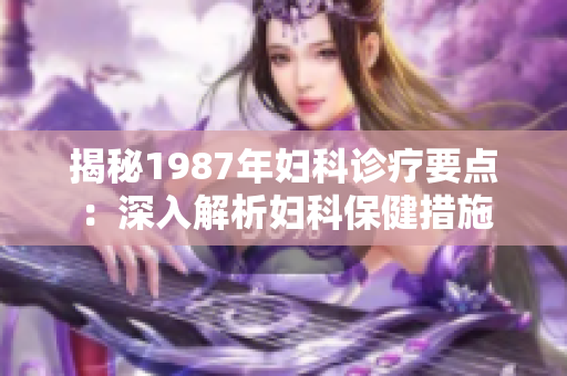 揭秘1987年妇科诊疗要点：深入解析妇科保健措施