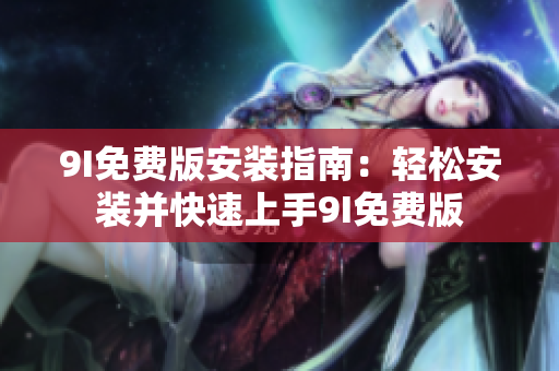 9I免费版安装指南：轻松安装并快速上手9I免费版